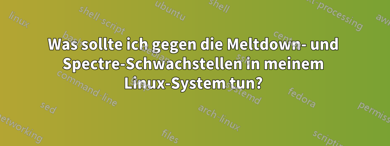 Was sollte ich gegen die Meltdown- und Spectre-Schwachstellen in meinem Linux-System tun?