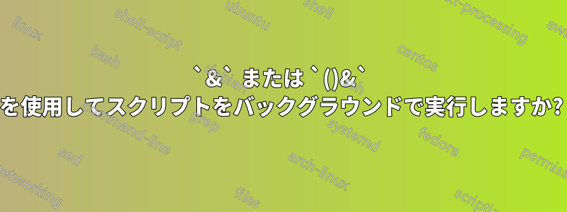 `&` または `()&` を使用してスクリプトをバックグラウンドで実行しますか?