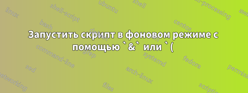 Запустить скрипт в фоновом режиме с помощью `&` или `()&`?