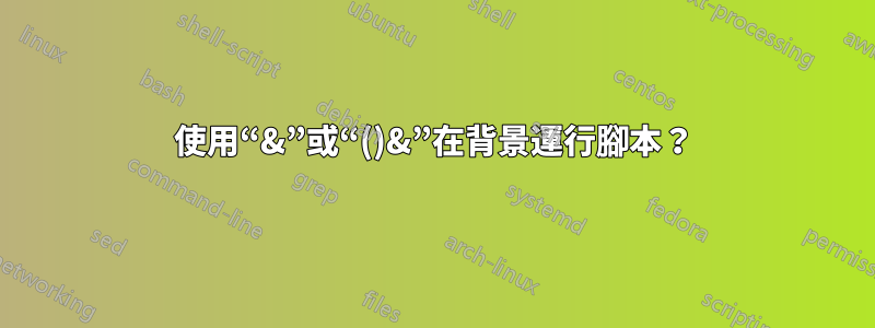 使用“&”或“()&”在背景運行腳本？