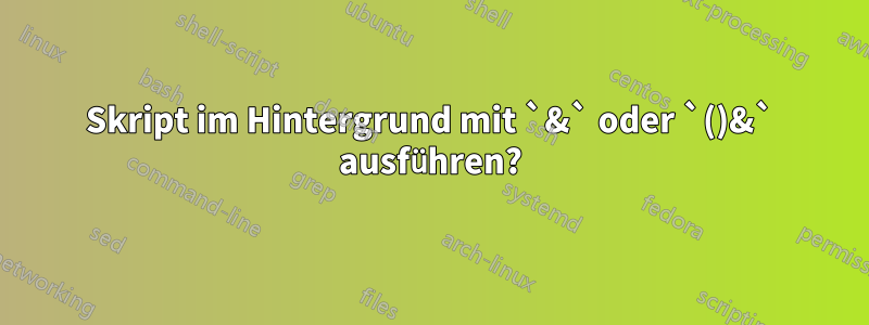 Skript im Hintergrund mit `&` oder `()&` ausführen?