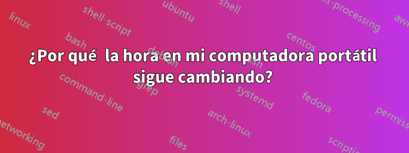 ¿Por qué la hora en mi computadora portátil sigue cambiando?