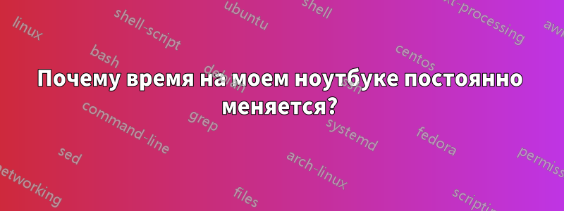 Почему время на моем ноутбуке постоянно меняется?