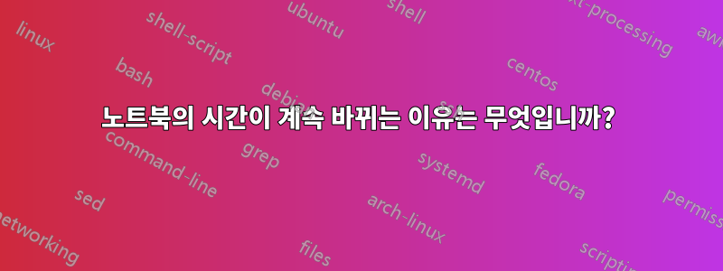 노트북의 시간이 계속 바뀌는 이유는 무엇입니까?