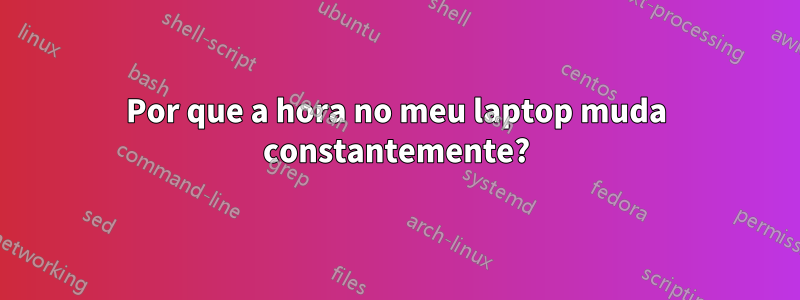 Por que a hora no meu laptop muda constantemente?