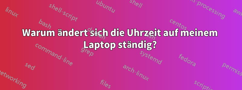 Warum ändert sich die Uhrzeit auf meinem Laptop ständig?