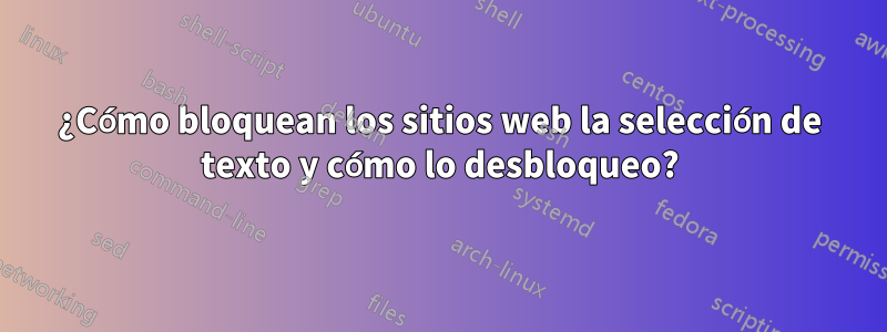 ¿Cómo bloquean los sitios web la selección de texto y cómo lo desbloqueo?