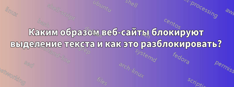 Каким образом веб-сайты блокируют выделение текста и как это разблокировать?