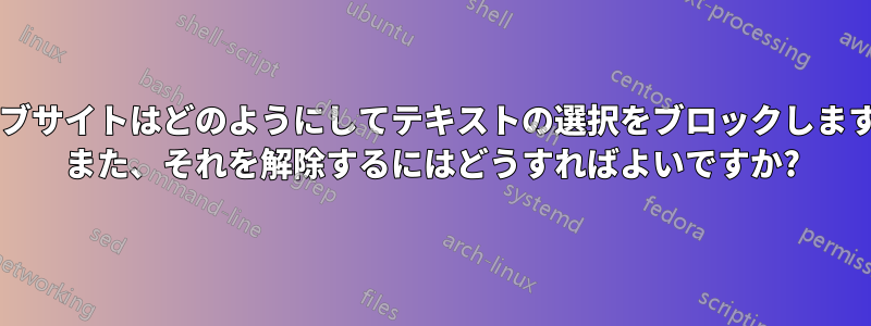 ウェブサイトはどのようにしてテキストの選択をブロックしますか? また、それを解除するにはどうすればよいですか?