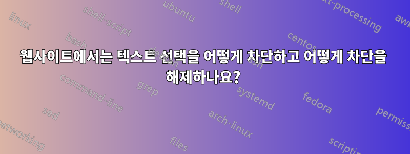 웹사이트에서는 텍스트 선택을 어떻게 차단하고 어떻게 차단을 해제하나요?