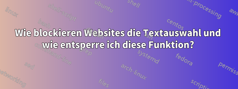 Wie blockieren Websites die Textauswahl und wie entsperre ich diese Funktion?