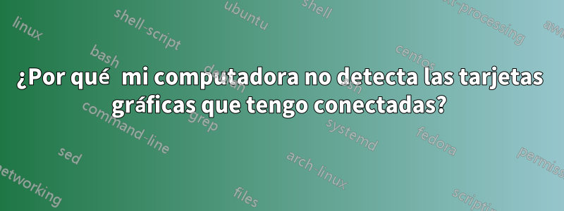 ¿Por qué mi computadora no detecta las tarjetas gráficas que tengo conectadas?