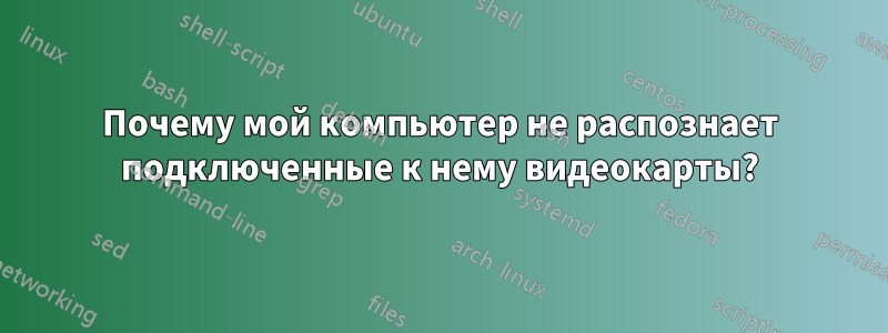 Почему мой компьютер не распознает подключенные к нему видеокарты?