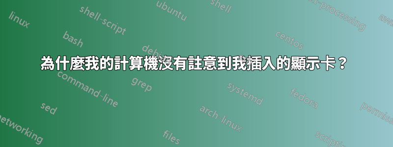 為什麼我的計算機沒有註意到我插入的顯示卡？