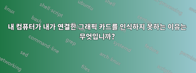내 컴퓨터가 내가 연결한 그래픽 카드를 인식하지 못하는 이유는 무엇입니까?