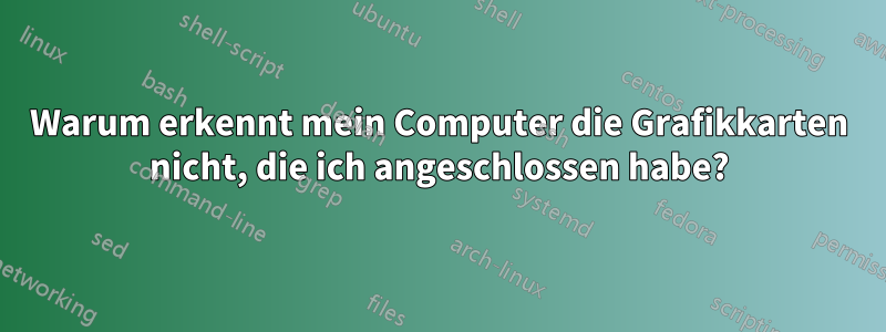 Warum erkennt mein Computer die Grafikkarten nicht, die ich angeschlossen habe?