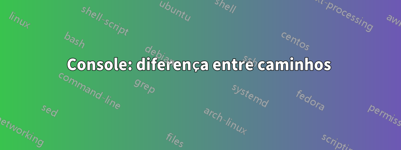Console: diferença entre caminhos