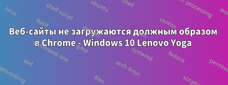 Веб-сайты не загружаются должным образом в Chrome - Windows 10 Lenovo Yoga