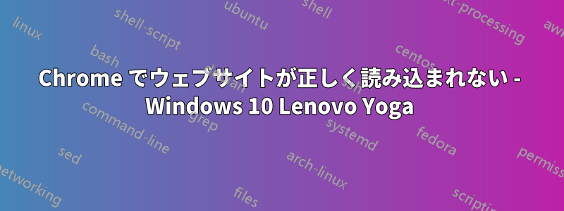 Chrome でウェブサイトが正しく読み込まれない - Windows 10 Lenovo Yoga