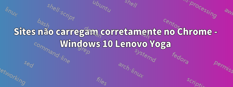 Sites não carregam corretamente no Chrome - Windows 10 Lenovo Yoga
