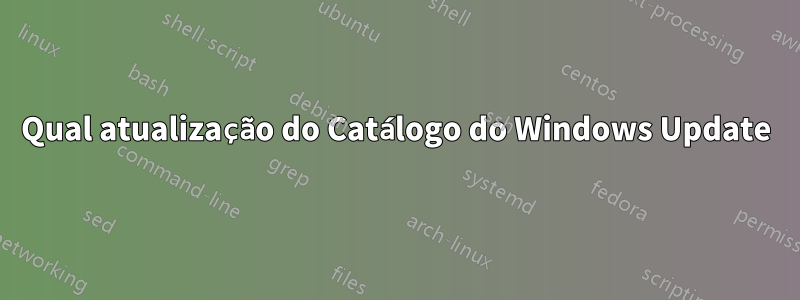 Qual atualização do Catálogo do Windows Update