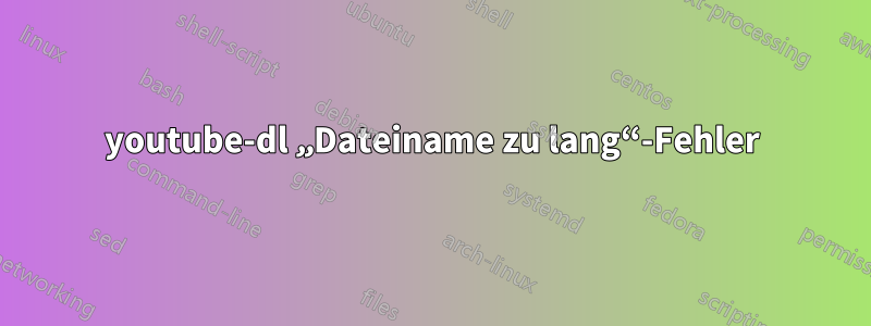 youtube-dl „Dateiname zu lang“-Fehler