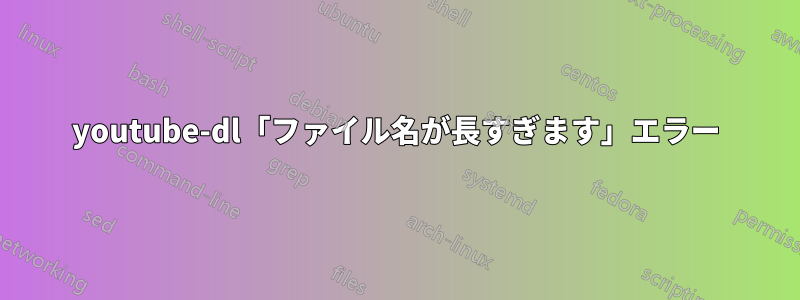 youtube-dl「ファイル名が長すぎます」エラー