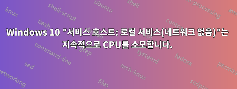 Windows 10 "서비스 호스트: 로컬 서비스(네트워크 없음)"는 지속적으로 CPU를 소모합니다.