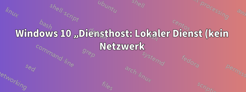 Windows 10 „Diensthost: Lokaler Dienst (kein Netzwerk)“ belastet die CPU ständig