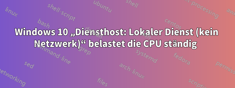 Windows 10 „Diensthost: Lokaler Dienst (kein Netzwerk)“ belastet die CPU ständig 