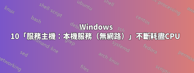 Windows 10「服務主機：本機服務（無網路）」不斷耗盡CPU 