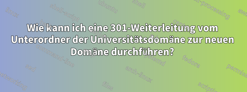 Wie kann ich eine 301-Weiterleitung vom Unterordner der Universitätsdomäne zur neuen Domäne durchführen?