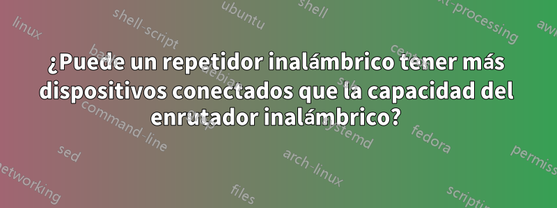 ¿Puede un repetidor inalámbrico tener más dispositivos conectados que la capacidad del enrutador inalámbrico?