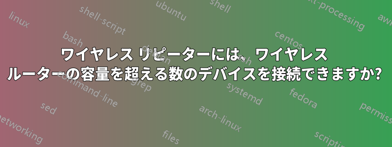 ワイヤレス リピーターには、ワイヤレス ルーターの容量を超える数のデバイスを接続できますか?