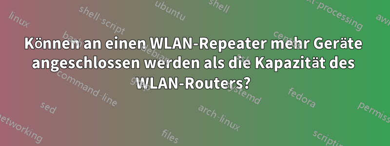 Können an einen WLAN-Repeater mehr Geräte angeschlossen werden als die Kapazität des WLAN-Routers?