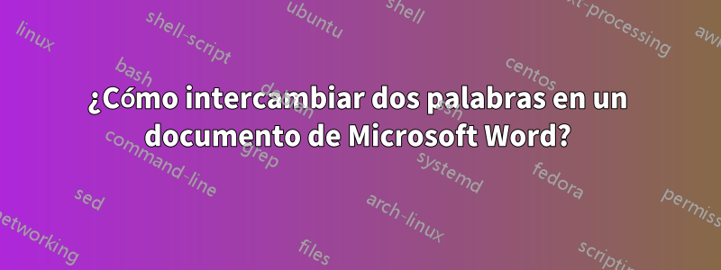¿Cómo intercambiar dos palabras en un documento de Microsoft Word?