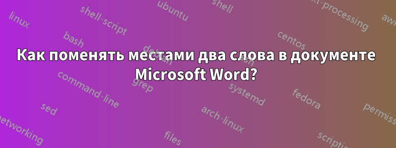Как поменять местами два слова в документе Microsoft Word?