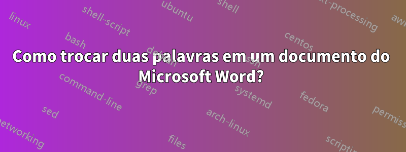 Como trocar duas palavras em um documento do Microsoft Word?