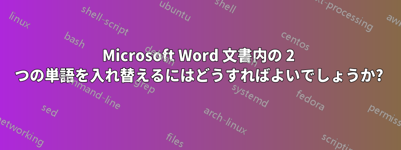 Microsoft Word 文書内の 2 つの単語を入れ替えるにはどうすればよいでしょうか?