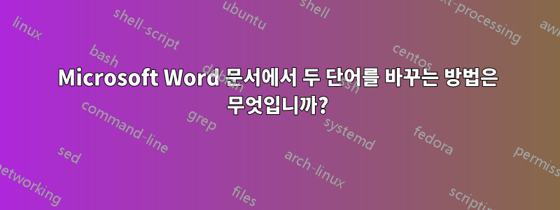Microsoft Word 문서에서 두 단어를 바꾸는 방법은 무엇입니까?