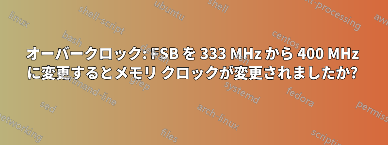 オーバークロック: FSB を 333 MHz から 400 MHz に変更するとメモリ クロックが変更されましたか?