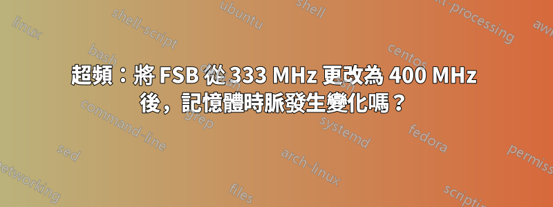 超頻：將 FSB 從 333 MHz 更改為 400 MHz 後，記憶體時脈發生變化嗎？