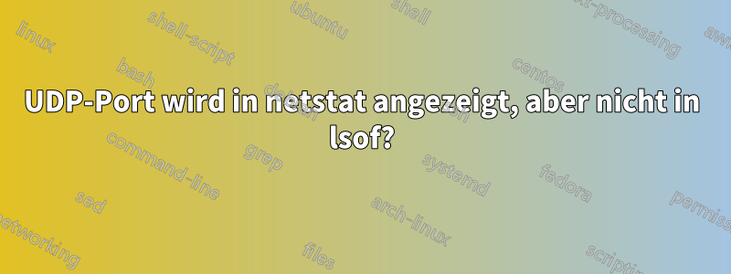 UDP-Port wird in netstat angezeigt, aber nicht in lsof?
