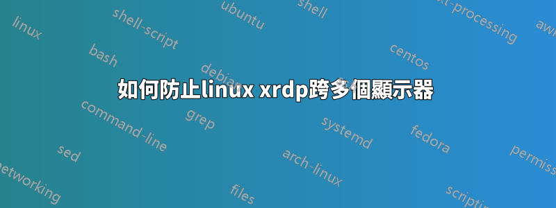 如何防止linux xrdp跨多個顯示器