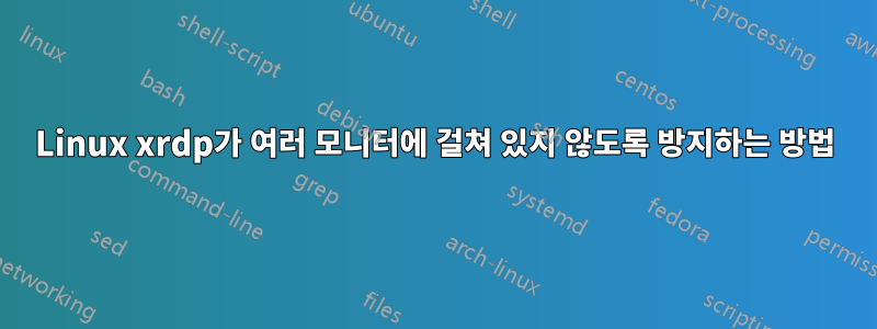 Linux xrdp가 여러 모니터에 걸쳐 있지 않도록 방지하는 방법