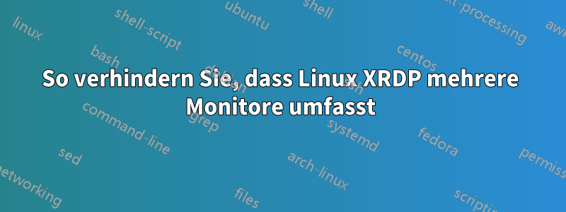 So verhindern Sie, dass Linux XRDP mehrere Monitore umfasst