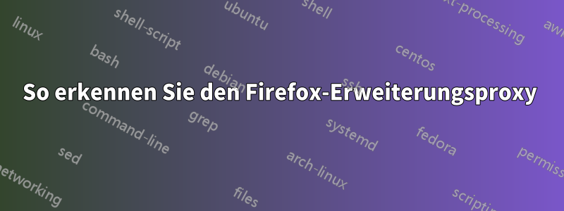 So erkennen Sie den Firefox-Erweiterungsproxy