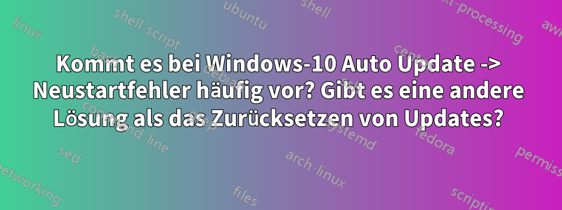 Kommt es bei Windows-10 Auto Update -> Neustartfehler häufig vor? Gibt es eine andere Lösung als das Zurücksetzen von Updates?