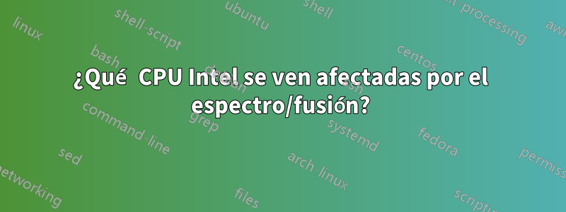 ¿Qué CPU Intel se ven afectadas por el espectro/fusión?