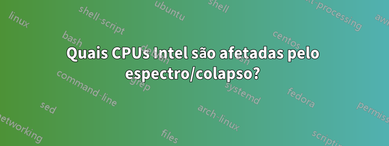 Quais CPUs Intel são afetadas pelo espectro/colapso?